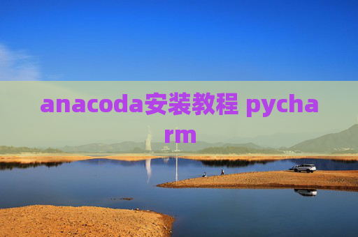 anacoda安装教程 pycharm anacoda安装教程 pycharm